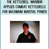 The Ultimate System of Kettlebell Combat Application Secrets for Martial Artists, Combat Personnel, and High Risk Tactical Operators