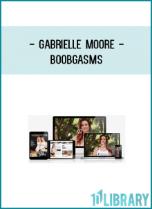Boobgasms | Gabrielle Moore ($197)Secret Techniques to awaken her Breasts Orgasmic Potential!