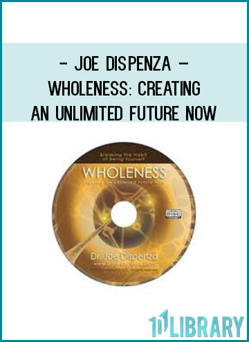 Joe Dispenza – Wholeness Creating an Unlimited Future NOW at Tenlibrary.com