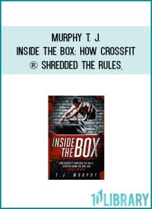 Murphy T. J. - Inside the Box How CrossFit ® Shredded the Rules, Stripped Down the Gym, and Rebuilt My Body at Midlibrary.com
