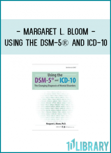 Margaret L. Bloom - Using the DSM-5® and ICD-10: The Changing Diagnosis of Mental Disorders