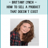 Brittany Lynch – How To Sell A Product That Doesn’t Exist