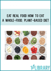 Eat Real Food How to Eat a Whole-Food, Plant-Based Diet