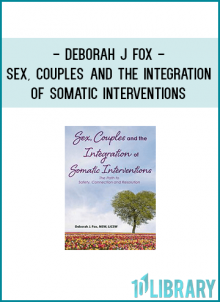 Deborah J Fox - Sex, Couples and the Integration of Somatic Interventions – The Path to Safety, Connection and Resolution