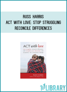 Russ Harris - ACT with Love Stop Struggling, Reconcile Differences, and Strengthen Your Relationship with Acceptance and Commitment Therapy at Midlibrary.com