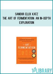 Sandor Ellix Katz - The Art of Fermentation An In-Depth Exploration of Essential Concepts and Processes from Around the World at Midlibrary.com