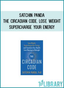 Satchin Panda - The Circadian Code. Lose Weight, Supercharge Your Energy, and Transform Your Health from Morning to Midnight at Midlibrary.com