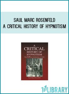 Saul Marc Rosenfeld - A Critical History of Hypnotism - The UNAuthorized Story at Midlibrary.com