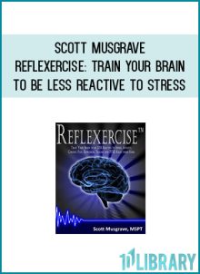 Scott Musgrave - Reflexercise Train Your Brain to be LESS Reactive to Stress at Midlibrary.com