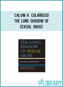 Calvin A. Colarusso – The Long Shadow of Sexual Abuse Developmental Effects across the Life Cycle