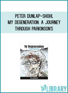 Peter Dunlap-Shohl - My Degeneration A Journey Through Parkinson's at Midlibrary.com