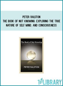 Peter Ralston - The Book of Not Knowing Exploring the True Nature of Self, Mind, and Consciousness atMidlibrary.com