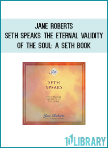 Jane Roberts - Seth Speaks: The Eternal Validity of the Soul: A Seth Book